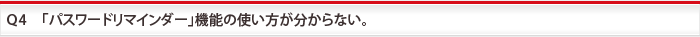 Ｑ4　「パスワードリマインダー」機能の使い方が分からない。